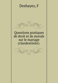 Questions pratiques de droit et de morale sur le mariage (clandestinite) .
