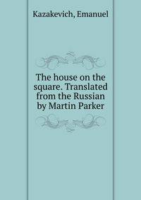 The house on the square. Translated from the Russian by Martin Parker