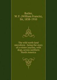 The wild north land microform : being the story of a winter journey, with dogs, across northern North America