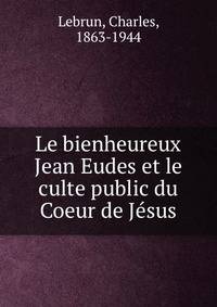 Le bienheureux Jean Eudes et le culte public du Coeur de J?sus