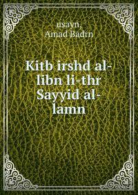 Kitb irshd al-libn li-thr Sayyid al-lamn