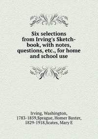 Six selections from Irving's Sketch-book, with notes, questions, etc., for home and school use