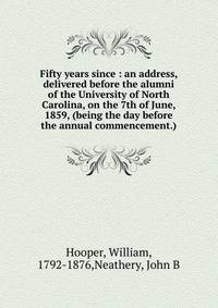 Fifty years since : an address, delivered before the alumni of the University of North Carolina, on the 7th of June, 1859, (being the day before the annual commencement.)