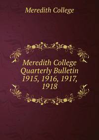 Meredith College Quarterly Bulletin. 1915, 1916, 1917, 1918