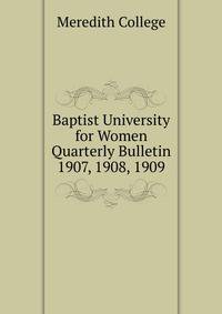 Baptist University for Women Quarterly Bulletin. 1907, 1908, 1909
