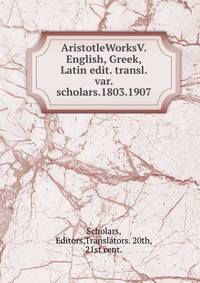 AristotleWorksV. English, Greek, Latin edit. transl. var. scholars.1803.1907.