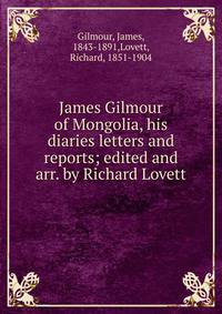 James Gilmour of Mongolia, his diaries letters and reports; edited and arr. by Richard Lovett
