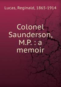 Colonel Saunderson, M.P. : a memoir
