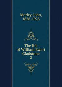 The life of William Ewart Gladstone. 2
