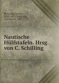 Nautische Hulfstafeln. Hrsg. von C. Schilling
