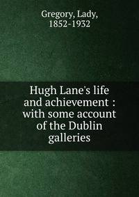 Hugh Lane's life and achievement : with some account of the Dublin galleries