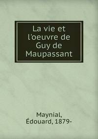La vie et l'oeuvre de Guy de Maupassant