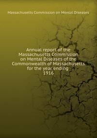Annual report of the Massachusetts Commission on Mental Diseases of the Commonwealth of Massachusetts for the year ending . 1916