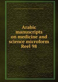 Arabic manuscripts on medicine and science microform. Reel 98