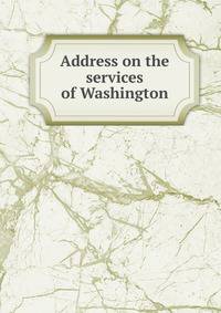 Address on the services of Washington