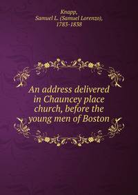 An address delivered in Chauncey place church, before the young men of Boston