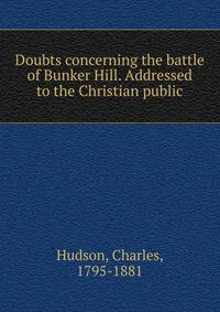 Doubts concerning the battle of Bunker Hill. Addressed to the Christian public