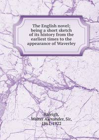 The English novel; being a short sketch of its history from the earliest times to the appearance of Waverley