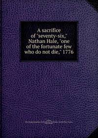 A sacrifice of "seventy-six," Nathan Hale, "one of the fortunate few who do not die," 1776