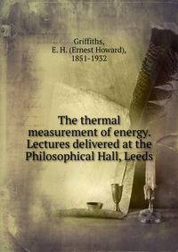 The thermal measurement of energy. Lectures delivered at the Philosophical Hall, Leeds