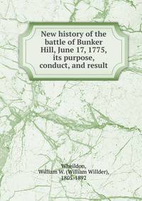 New history of the battle of Bunker Hill, June 17, 1775, its purpose, conduct, and result