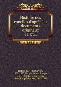 Histoire des conciles d`aprs les documents originaux. 11, pt.1