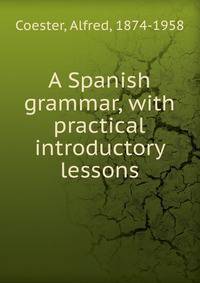 A Spanish grammar, with practical introductory lessons