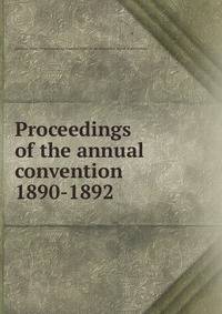 Proceedings of the annual convention. 1890-1892