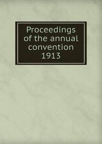 Proceedings of the annual convention. 1913