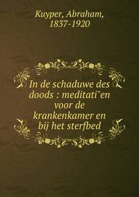 In de schaduwe des doods : meditati"en voor de krankenkamer en bij het sterfbed