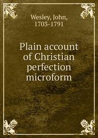 Plain account of Christian perfection microform