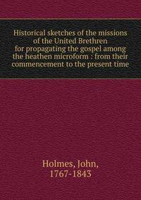 Historical sketches of the missions of the United Brethren for propagating the gospel among the heathen microform : from their commencement to the present time
