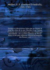 Voyages et d?couvertes faites par les Russes le long des c?tes de la mer Glaciale &amp; sur l'oc?an Oriental, tant vers le Japon que vers l'Am?rique microforme : on y a joint L'histoire du fleuve Amur et des pays adjacens, depuis la conqu?te des Russ