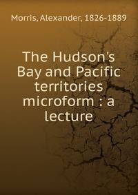 The Hudson's Bay and Pacific territories microform : a lecture