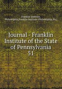 Journal - Franklin Institute of the State of Pennsylvania. 51