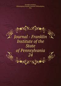 Journal - Franklin Institute of the State of Pennsylvania. 24