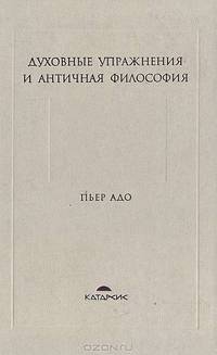 Духовные упражнения и античная философия /Пер. с фр. (Серия "Катарсис")