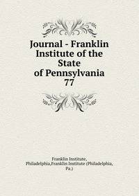 Journal - Franklin Institute of the State of Pennsylvania. 77