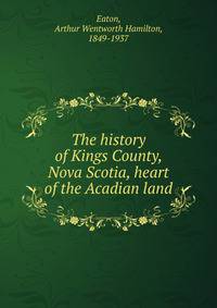 The history of Kings County, Nova Scotia, heart of the Acadian land