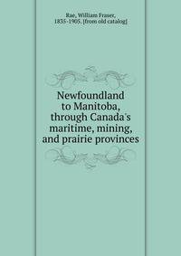 Newfoundland to Manitoba, through Canada's maritime, mining, and prairie provinces