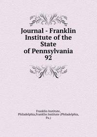 Journal - Franklin Institute of the State of Pennsylvania. 92