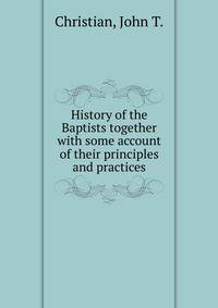 History of the Baptists together with some account of their principles and practices