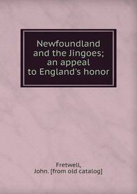 Newfoundland and the Jingoes; an appeal to England's honor