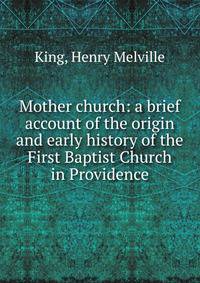 Mother church: a brief account of the origin and early history of the First Baptist Church in Providence