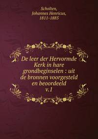 De leer der Hervormde Kerk in hare grondbeginselen : uit de bronnen voorgesteld en beoordeeld. v.1