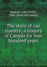 The story of our country; a history of Canada for four hundred years