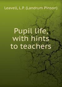 Pupil life, with hints to teachers