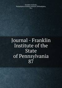 Journal - Franklin Institute of the State of Pennsylvania. 87