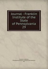 Journal - Franklin Institute of the State of Pennsylvania. 29