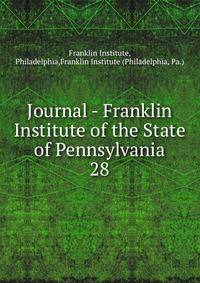Journal - Franklin Institute of the State of Pennsylvania. 28